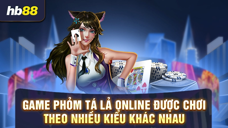Game Phỏm Tá Lả online được chơi theo nhiều kiểu khác nhau