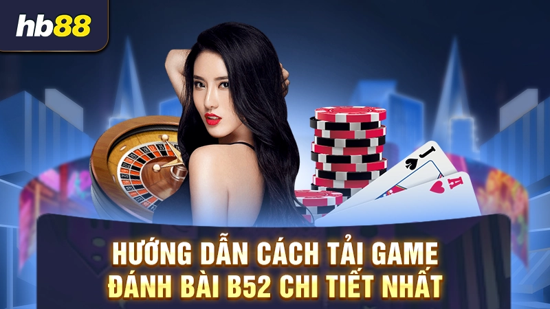 Hướng dẫn cách tải game đánh bài B52 chi tiết nhất