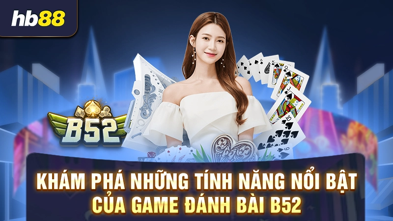 Khám phá những tính năng nổi bật của game đánh bài B52
