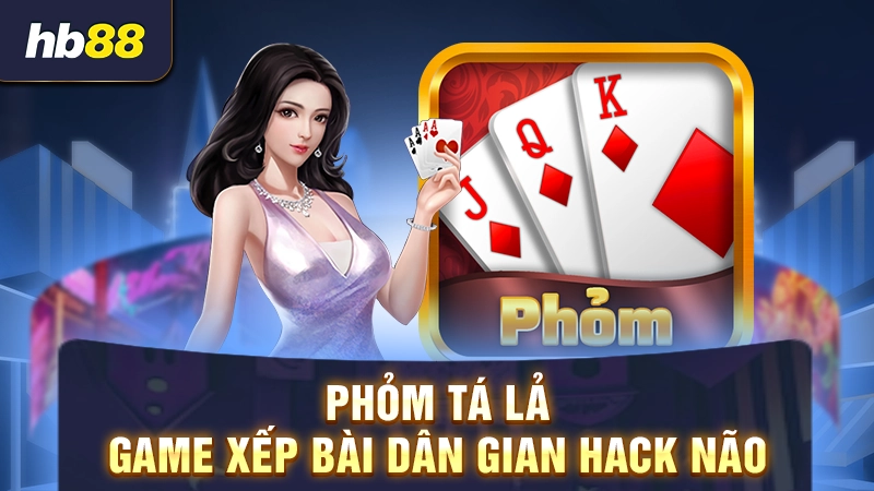 Phỏm Tá Lả - Game xếp bài dân gian hack não