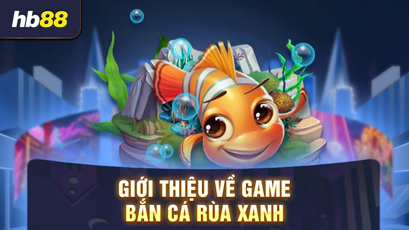 Giới thiệu về game bắn cá rùa xanh