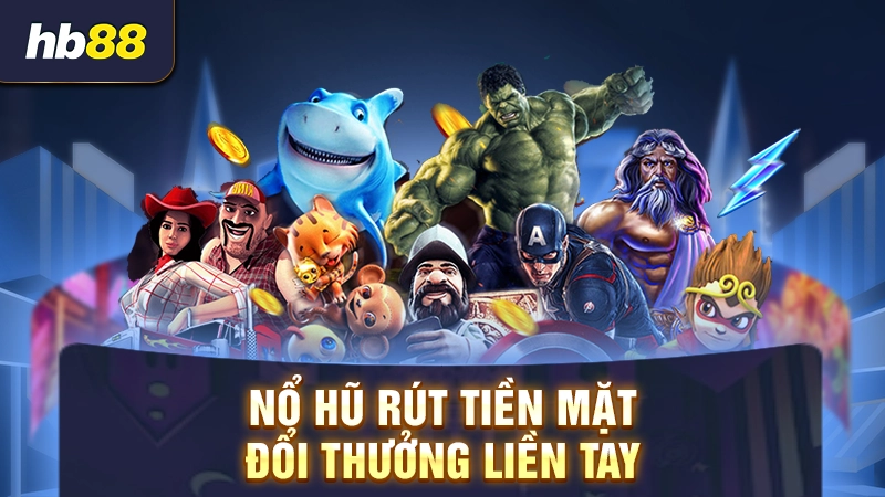 Nổ hũ rút tiền mặt - Đổi thưởng liền tay