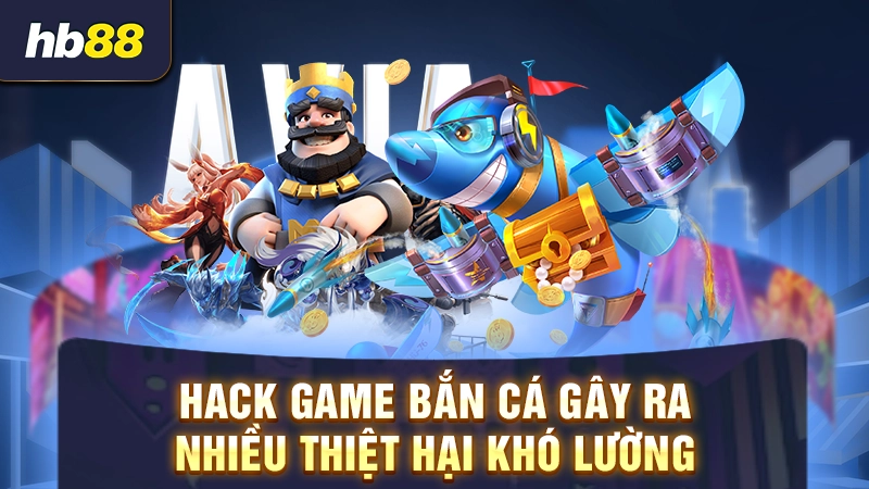 Hack game bắn cá gây ra nhiều thiệt hại khó lường