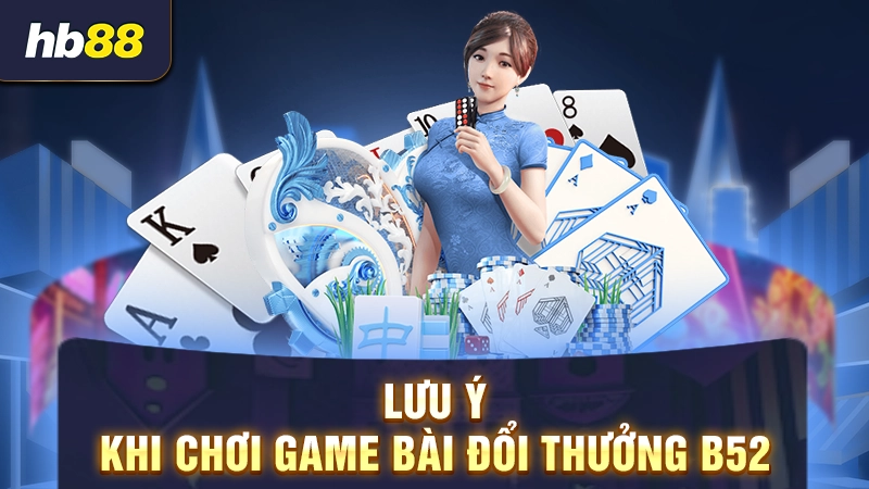 Lưu ý khi chơi game bài đổi thưởng B52