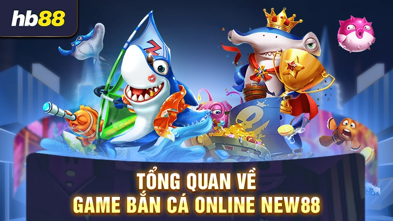 Tổng quan về game bắn cá online New88