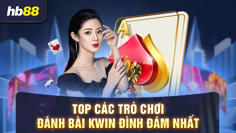 Top các trò chơi đánh bài Kwin đình đám nhất
