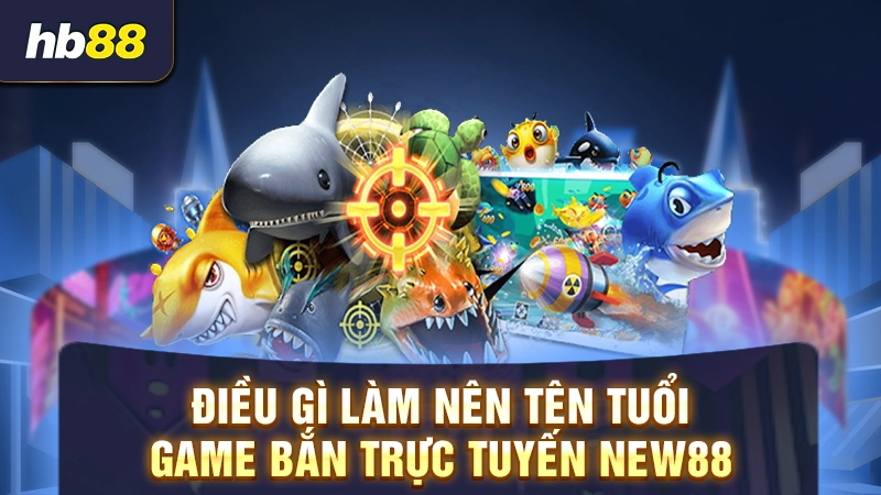 Điều gì làm nên tên tuổi game bắn trực tuyến New88